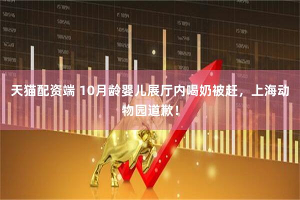 天猫配资端 10月龄婴儿展厅内喝奶被赶，上海动物园道歉！