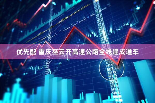 优先配 重庆巫云开高速公路全线建成通车