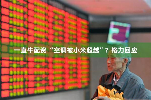 一直牛配资 “空调被小米超越”？格力回应