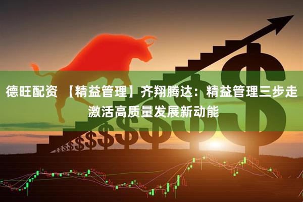 德旺配资 【精益管理】齐翔腾达：精益管理三步走 激活高质量发展新动能