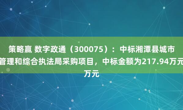 策略赢 数字政通（300075）：中标湘潭县城市管理和综合执法局采购项目，中标金额为217.94万元