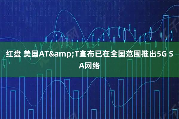 红盘 美国AT&T宣布已在全国范围推出5G SA网络