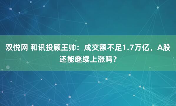 双悦网 和讯投顾王帅：成交额不足1.7万亿，A股还能继续上涨吗？