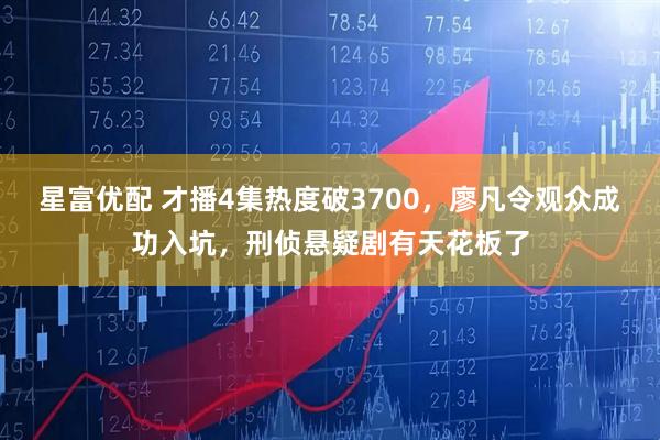 星富优配 才播4集热度破3700，廖凡令观众成功入坑，刑侦悬疑剧有天花板了