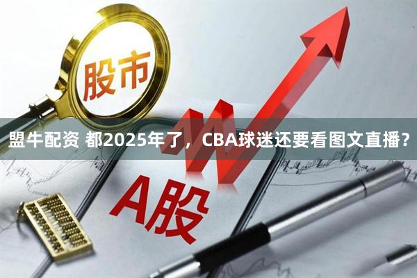 盟牛配资 都2025年了，CBA球迷还要看图文直播？