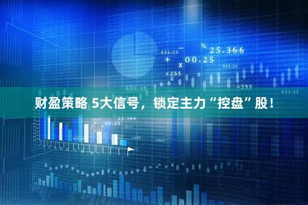 财盈策略 5大信号，锁定主力“控盘”股！
