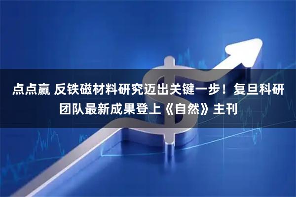 点点赢 反铁磁材料研究迈出关键一步！复旦科研团队最新成果登上《自然》主刊