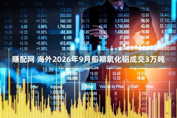 赚配网 海外2026年9月船期氧化铝成交3万吨